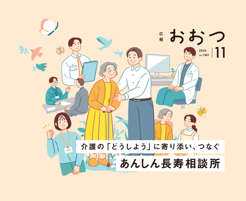 広報おおつ2026年11月号 no.1501 介護の「どうしよう」に寄り添い、つなぐ あんしん長寿相談所