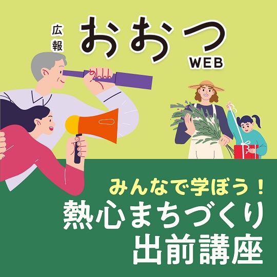 広報おおつWEB みんなで学ぼう!熱心まちづくり出前講座