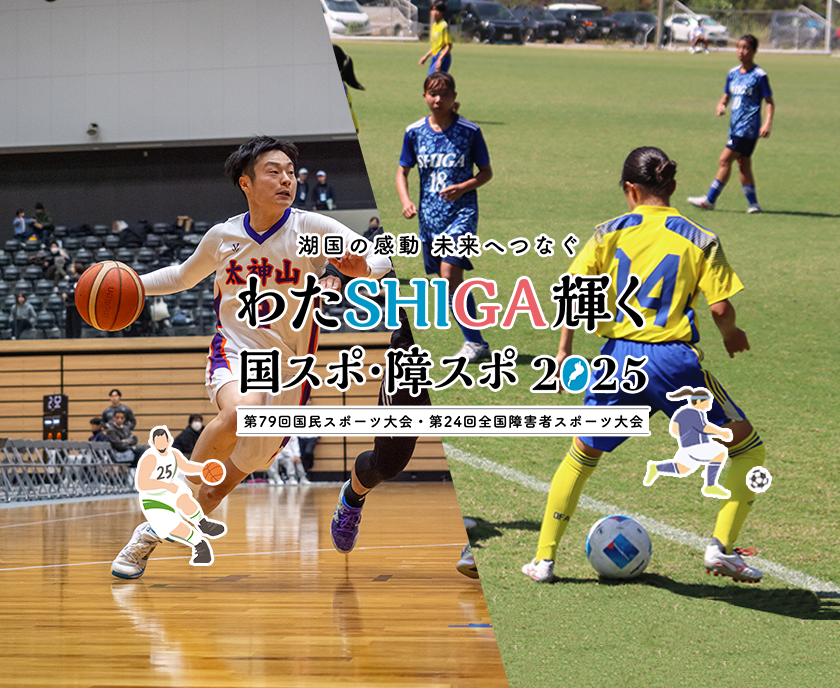湖国の感動　未来へつなぐ　わたSHIGA輝く国スポ・障スポ2025　第79回国民スポーツ大会・第24回全国障害者スポーツ大会