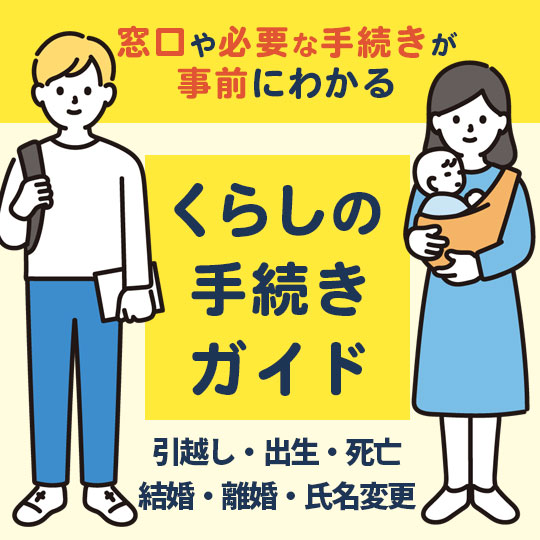 窓口や必要な手続きが事前にわかる　くらしの手続きガイド　引越し・出産・死亡　結婚・離婚・氏名変更