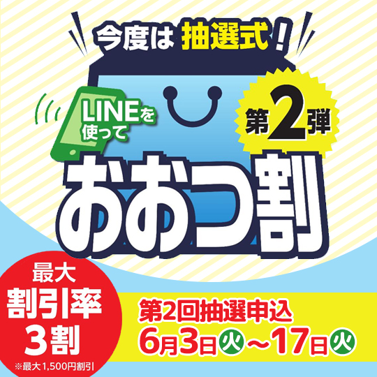 今度は抽選式！LINEを使って おおつ割第2弾 最大割引率3割（最大1,500円割引）第2回抽選申込：6月3日（火曜）～17日（火曜）