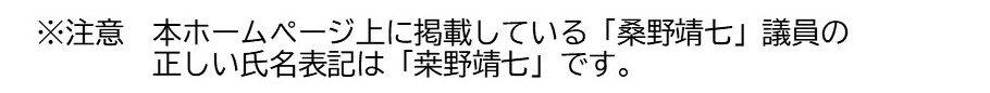 ※注意　本ホームページ上に掲載している「桑野靖七」議員の正しい氏名表記は画像の通りです。