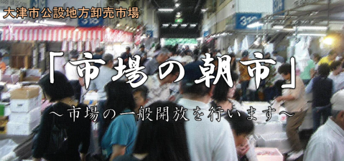 大津市公設地方卸売市場「市場の朝市」 市場の一般開放を行います バナー画像