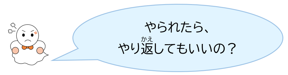 やられたら、やり返してもいいの？