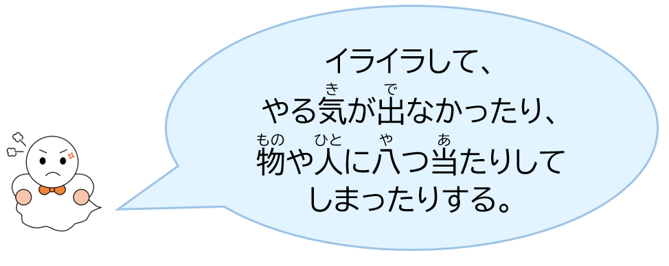 イライラして、やる気が出なかったり、物や人に八つ当たりしてしまったりする。