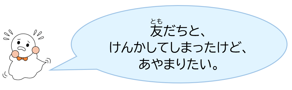 友だちと、けんかしてしまったけど、あやまりたい。