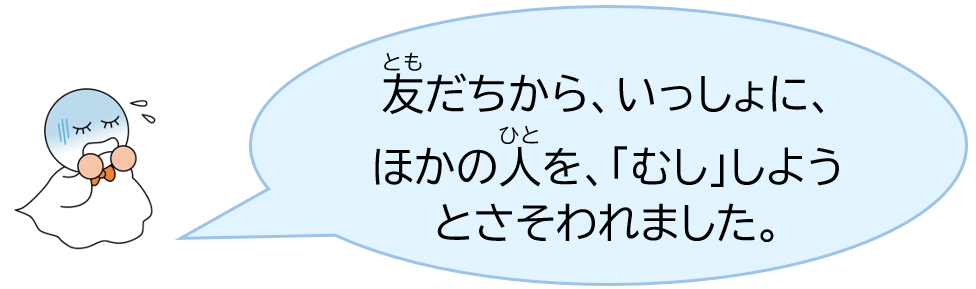 友だちから、いっしょに、ほかの人を、「むし」しようとさそわれました。