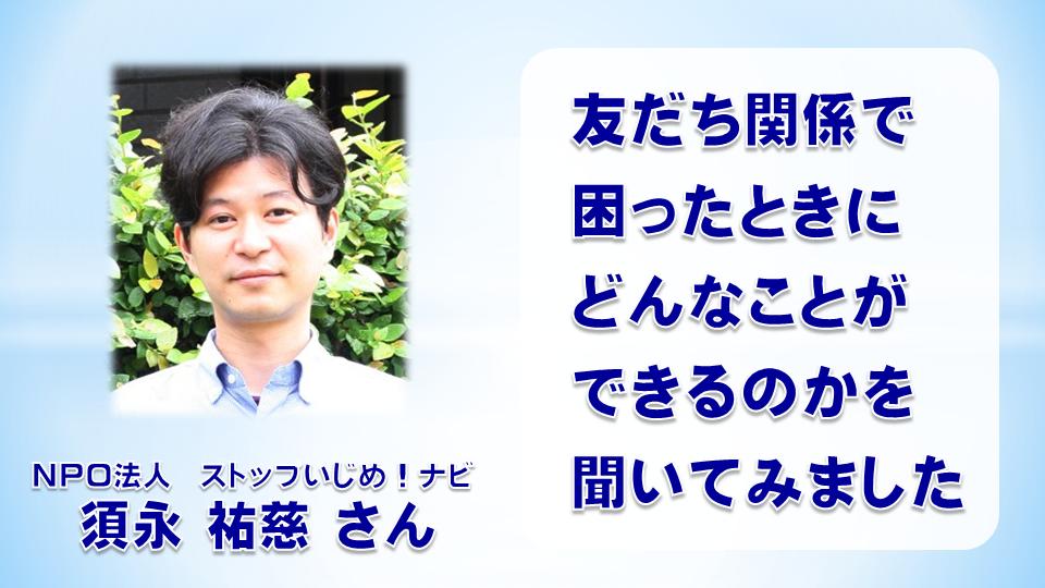 いじめ防止メッセージ　須永祐慈さん（NPO法人ストップいじめ！ナビ）