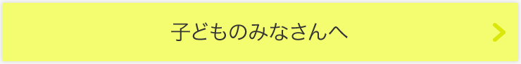 子どものみなさんへ