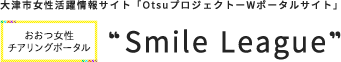 大津市女性活躍情報サイト「OtsuプロジェクトーWポータルサイト」　おおつ女性チアリングポータル“Smile League”